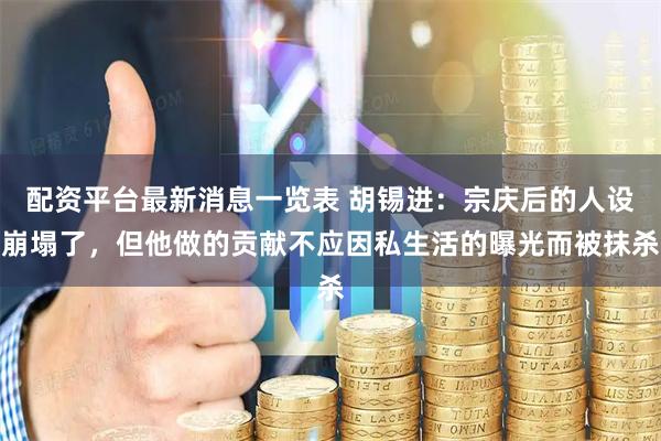 配资平台最新消息一览表 胡锡进：宗庆后的人设崩塌了，但他做的贡献不应因私生活的曝光而被抹杀